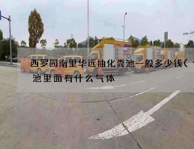 西罗园南里华远抽化粪池一般多少钱(化粪池里面有什么气体) 西罗园南里华远抽化粪池一般多少钱(化粪池里面有什么气体)