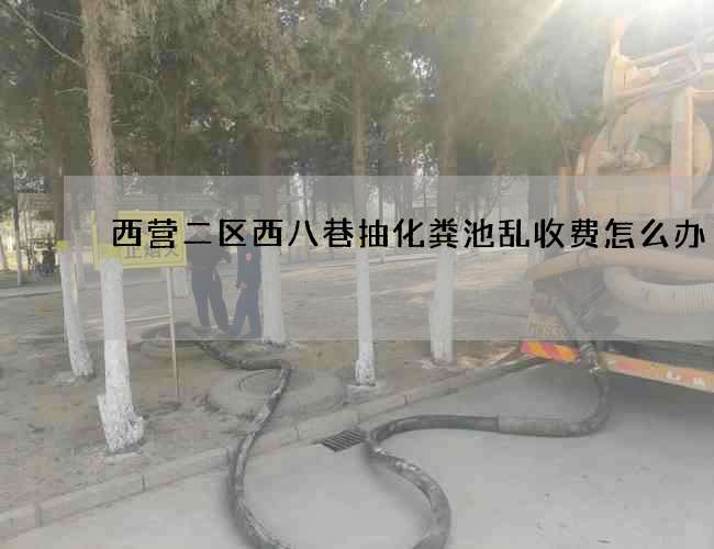 西营二区西八巷抽化粪池乱收费怎么办
