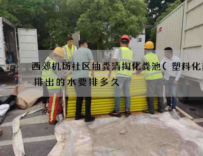 西郊机场社区抽粪清掏化粪池(塑料化粪池排出的水要排多久) 西郊机场社区抽粪清掏化粪池(塑料化粪池排出的水要排多久)