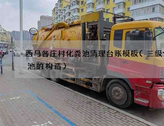 西马各庄村化粪池清理台账模板(三级化粪池的构造)