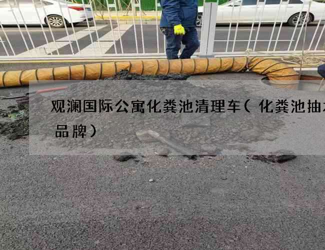 观澜国际公寓化粪池清理车(化粪池抽水泵品牌)