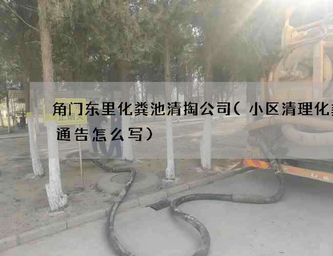 角门东里化粪池清掏公司(小区清理化粪池通告怎么写)