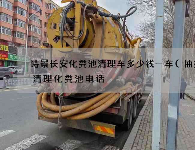 诗景长安化粪池清理车多少钱一车(抽粪车清理化粪池电话) 诗景长安化粪池清理车多少钱一车(抽粪车清理化粪池电话)