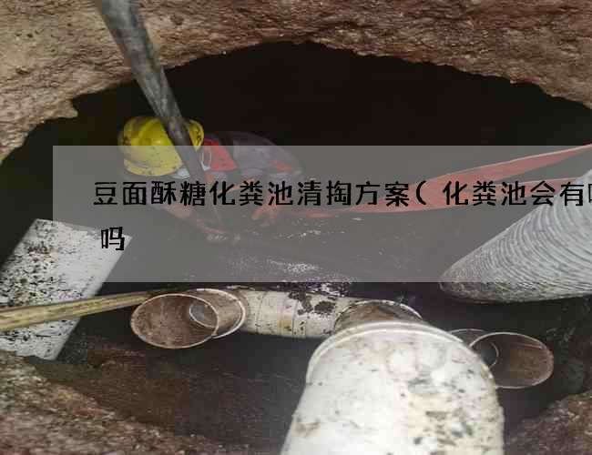 豆面酥糖化粪池清掏方案(化粪池会有味道吗) 豆面酥糖化粪池清掏方案(化粪池会有味道吗)