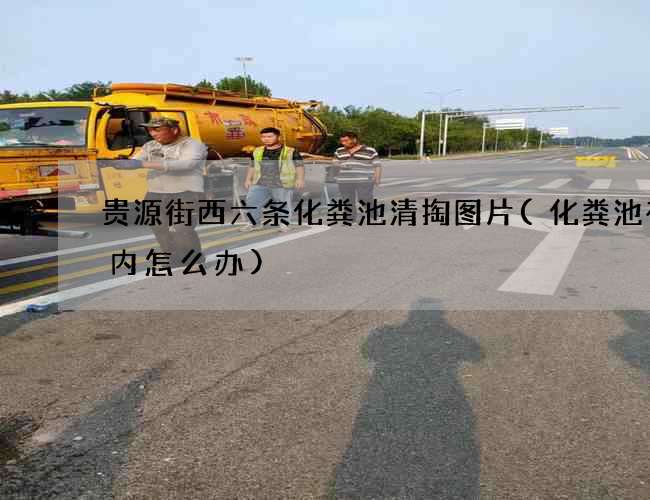 贵源街西六条化粪池清掏图片(化粪池在室内怎么办)