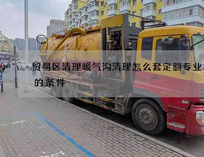 贸易区清理暖气沟清理怎么套定额专业与否的条件