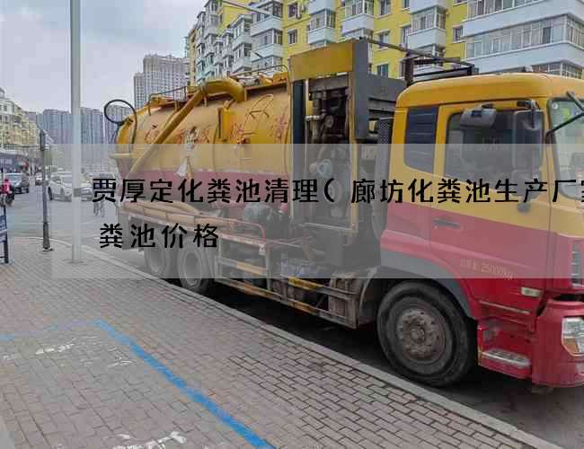 贾厚定化粪池清理(廊坊化粪池生产厂家化粪池价格) 贾厚定化粪池清理(廊坊化粪池生产厂家化粪池价格)