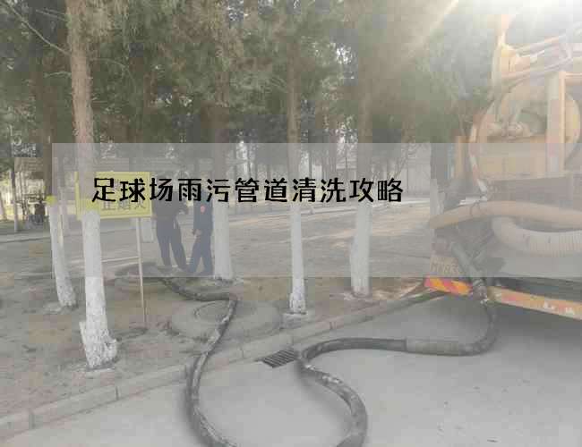 足球场雨污管道清洗攻略