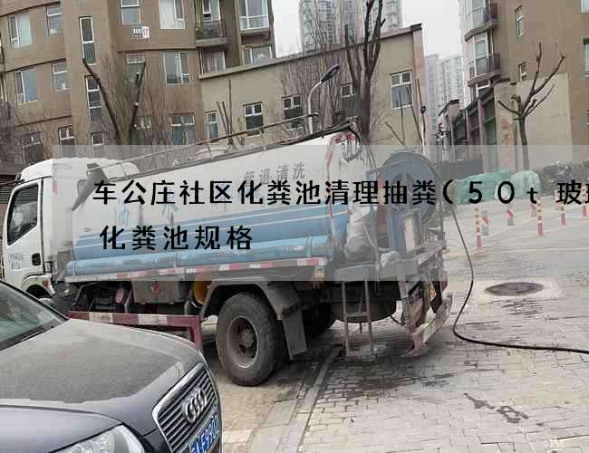 车公庄社区化粪池清理抽粪(50t玻璃钢化粪池规格) 车公庄社区化粪池清理抽粪(50t玻璃钢化粪池规格)