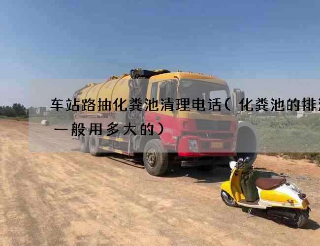 车站路抽化粪池清理电话(化粪池的排污管一般用多大的)