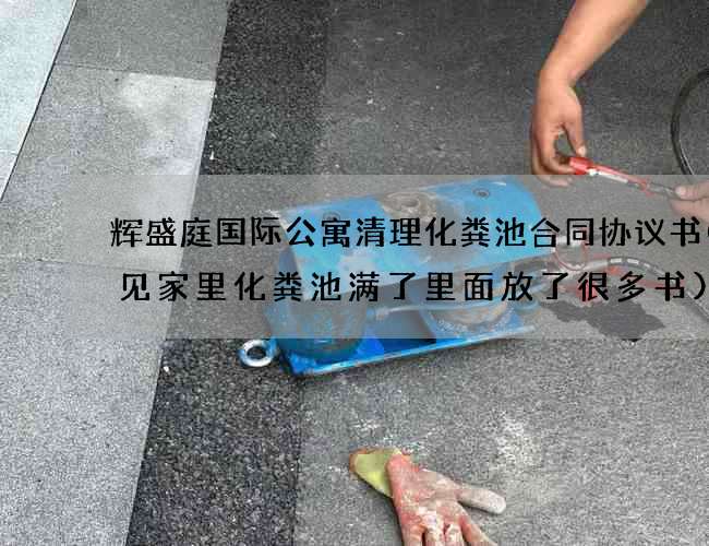 辉盛庭国际公寓清理化粪池合同协议书(梦见家里化粪池满了里面放了很多书)