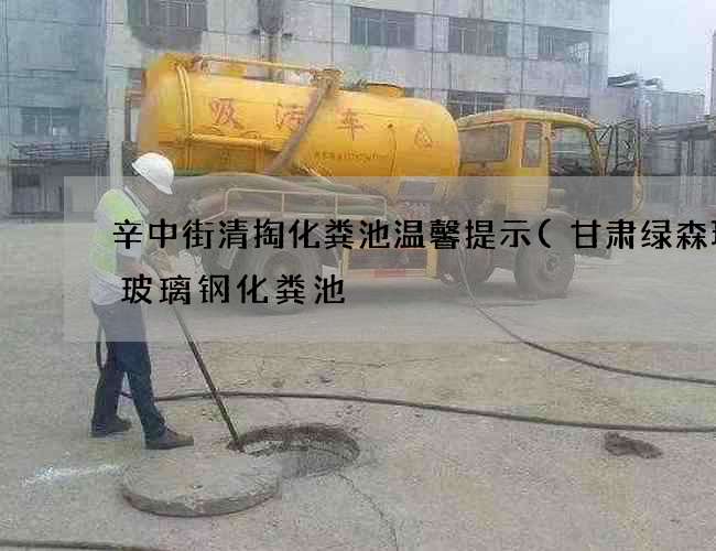 辛中街清掏化粪池温馨提示(甘肃绿森环保玻璃钢化粪池) 辛中街清掏化粪池温馨提示(甘肃绿森环保玻璃钢化粪池)