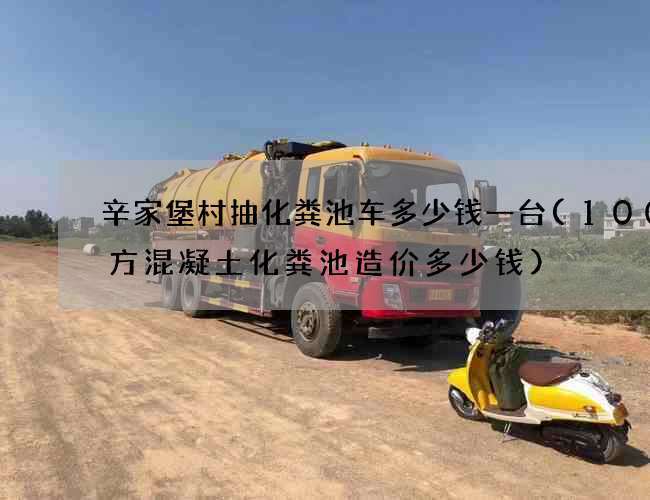 辛家堡村抽化粪池车多少钱一台(100立方混凝土化粪池造价多少钱)