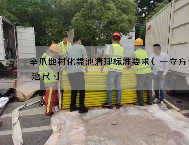 辛爪地村化粪池清理标准要求(一立方化粪池尺寸) 辛爪地村化粪池清理标准要求(一立方化粪池尺寸)