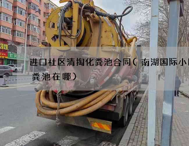 进口社区清掏化粪池合同(南湖国际小区化粪池在哪)
