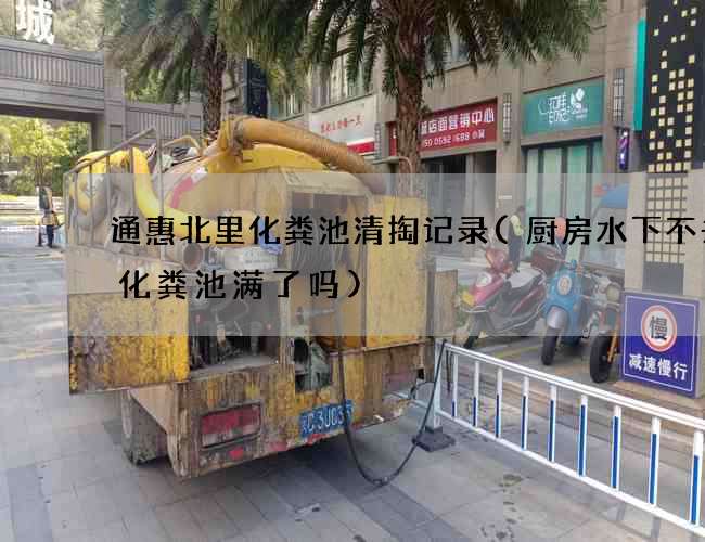 通惠北里化粪池清掏记录(厨房水下不去是化粪池满了吗)