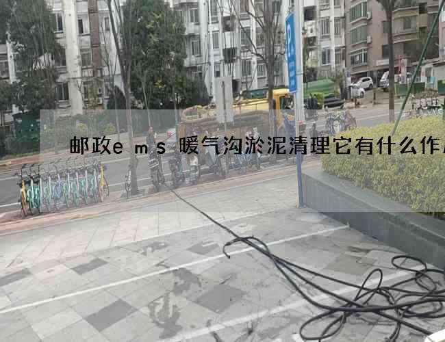 邮政ems暖气沟淤泥清理它有什么作用