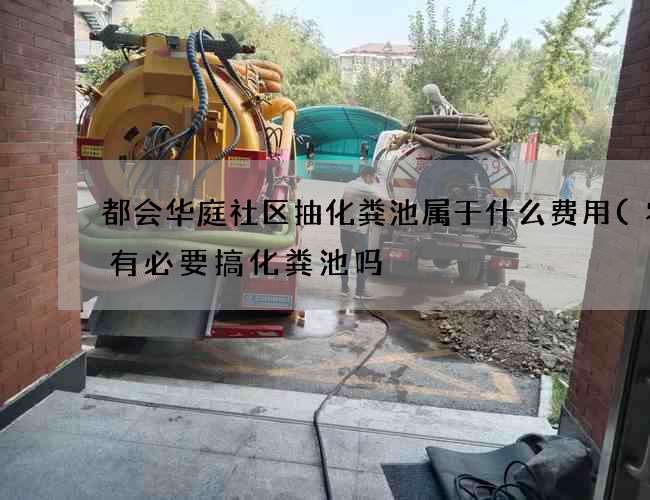 都会华庭社区抽化粪池属于什么费用(农村有必要搞化粪池吗) 都会华庭社区抽化粪池属于什么费用(农村有必要搞化粪池吗)