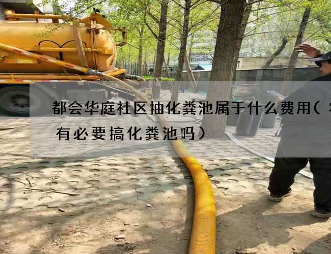 都会华庭社区抽化粪池属于什么费用(农村有必要搞化粪池吗)