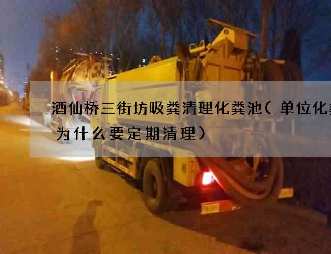 酒仙桥三街坊吸粪清理化粪池(单位化粪池为什么要定期清理)