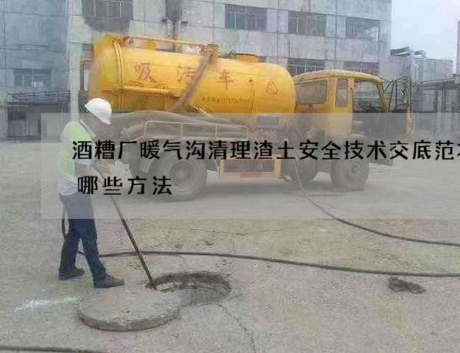 酒糟厂暖气沟清理渣土安全技术交底范本有哪些方法
