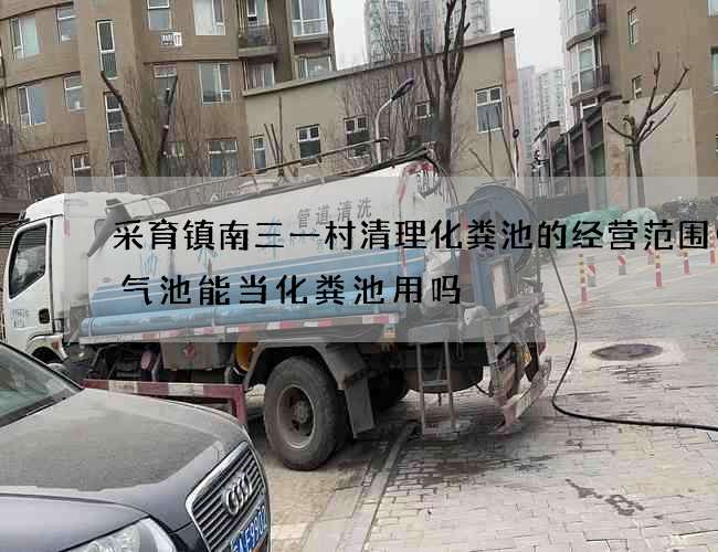 采育镇南三一村清理化粪池的经营范围(沼气池能当化粪池用吗) 采育镇南三一村清理化粪池的经营范围(沼气池能当化粪池用吗)