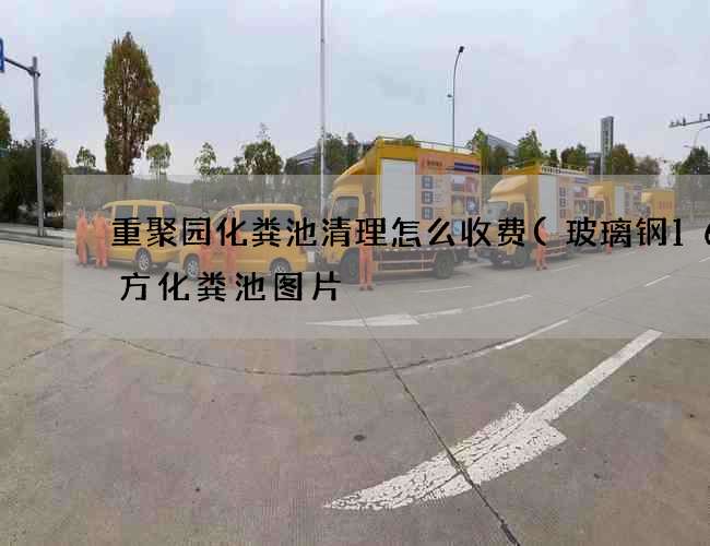 重聚园化粪池清理怎么收费(玻璃钢16立方化粪池图片) 重聚园化粪池清理怎么收费(玻璃钢16立方化粪池图片)