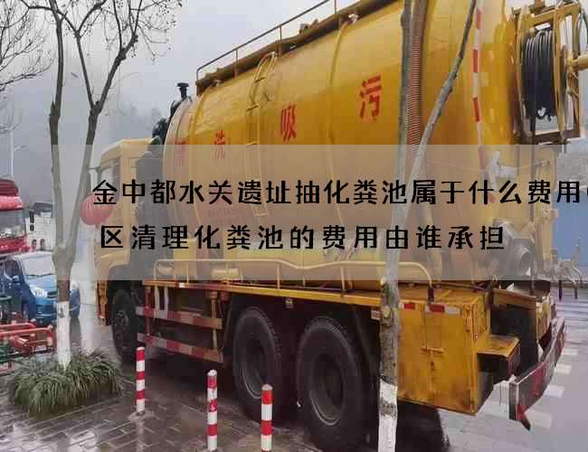 金中都水关遗址抽化粪池属于什么费用(小区清理化粪池的费用由谁承担) 金中都水关遗址抽化粪池属于什么费用(小区清理化粪池的费用由谁承担)
