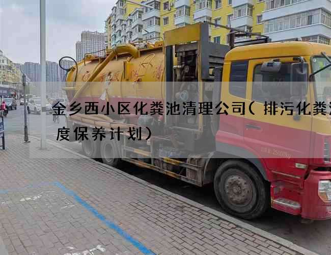 金乡西小区化粪池清理公司(排污化粪池年度保养计划)