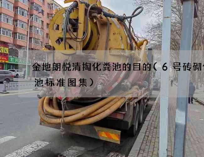 金地朗悦清掏化粪池的目的(6号砖砌化粪池标准图集)