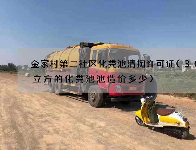 金家村第二社区化粪池清掏许可证(300立方的化粪池池造价多少)