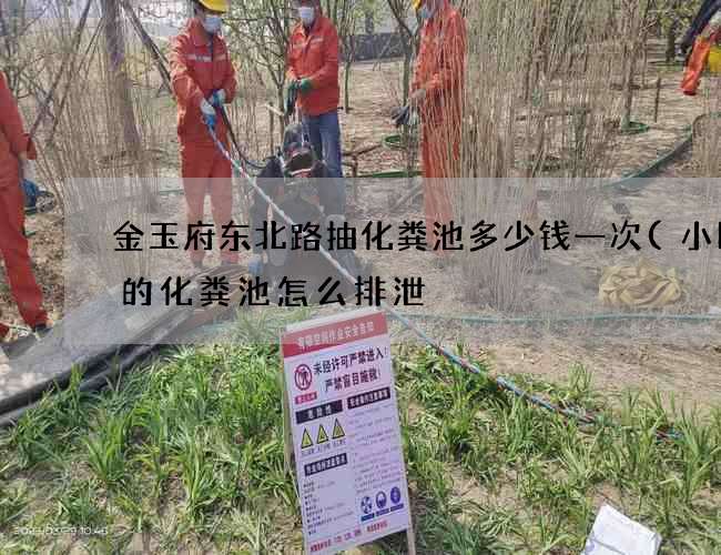 金玉府东北路抽化粪池多少钱一次(小区里的化粪池怎么排泄) 金玉府东北路抽化粪池多少钱一次(小区里的化粪池怎么排泄)