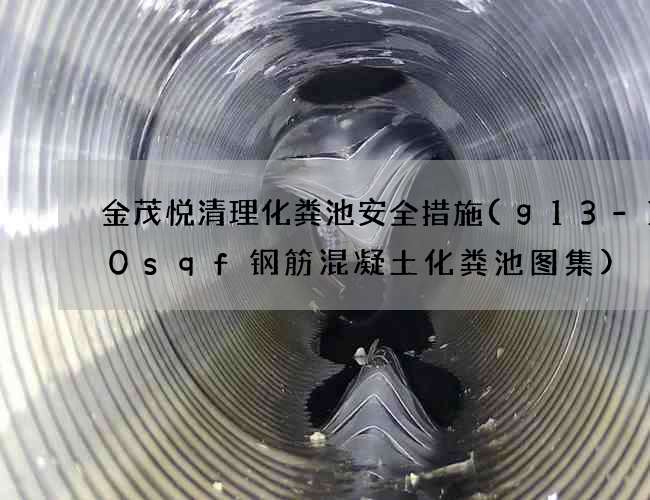金茂悦清理化粪池安全措施(g13-100sqf钢筋混凝土化粪池图集)