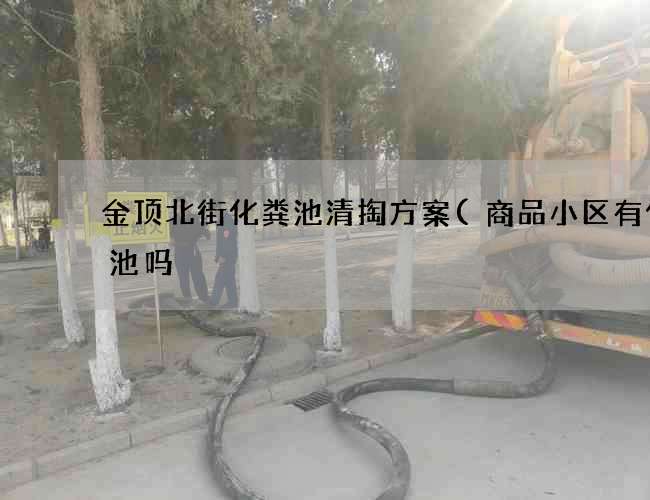 金顶北街化粪池清掏方案(商品小区有化粪池吗) 金顶北街化粪池清掏方案(商品小区有化粪池吗)
