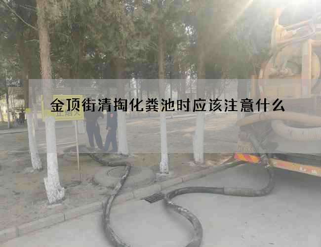 金顶街清掏化粪池时应该注意什么? 金顶街清掏化粪池时应该注意什么?