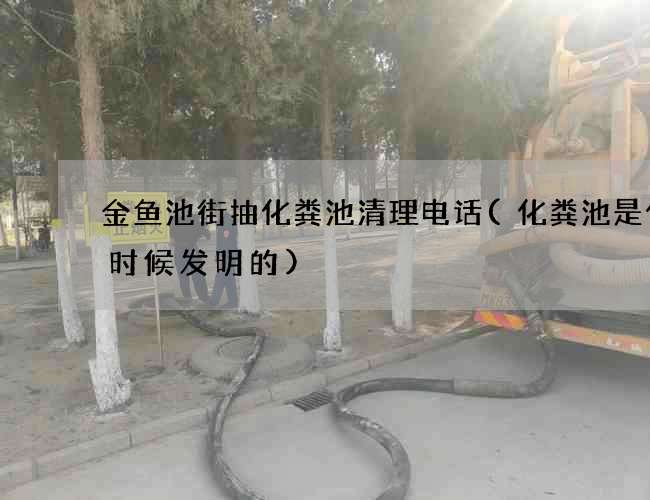 金鱼池街抽化粪池清理电话(化粪池是什么时候发明的)