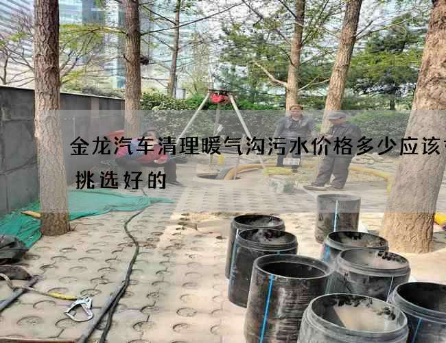 金龙汽车清理暖气沟污水价格多少应该如何挑选好的