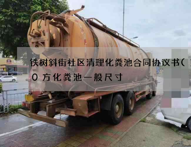 铁树斜街社区清理化粪池合同协议书(100方化粪池一般尺寸) 铁树斜街社区清理化粪池合同协议书(100方化粪池一般尺寸)
