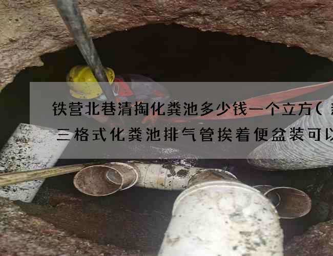 铁营北巷清掏化粪池多少钱一个立方(新款三格式化粪池排气管挨着便盆装可以吗) 铁营北巷清掏化粪池多少钱一个立方(新款三格式化粪池排气管挨着便盆装可以吗)