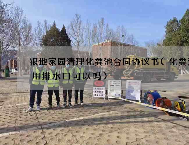 银地家园清理化粪池合同协议书(化粪池不用排水口可以吗)