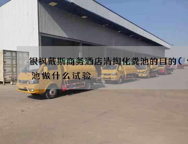 银枫戴斯商务酒店清掏化粪池的目的(化粪池做什么试验) 银枫戴斯商务酒店清掏化粪池的目的(化粪池做什么试验)