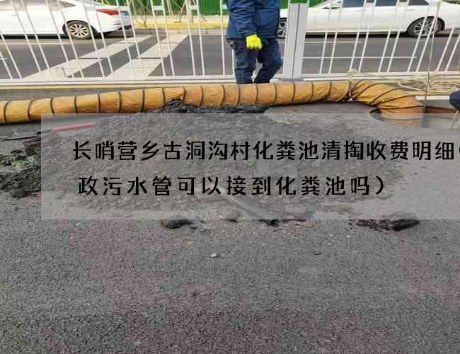 长哨营乡古洞沟村化粪池清掏收费明细(市政污水管可以接到化粪池吗)