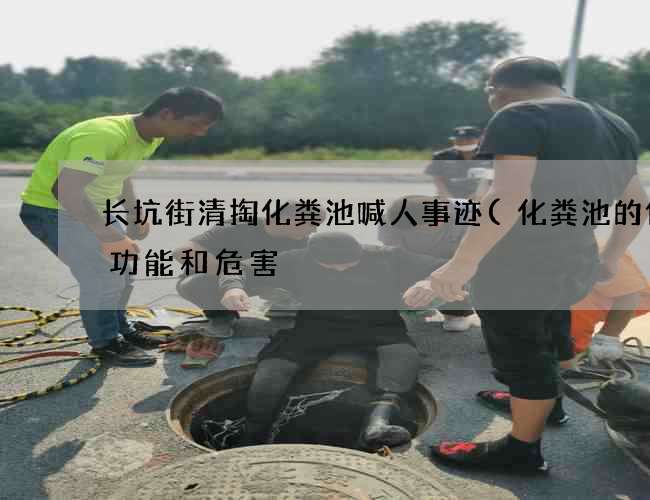 长坑街清掏化粪池喊人事迹(化粪池的作用功能和危害) 长坑街清掏化粪池喊人事迹(化粪池的作用功能和危害)