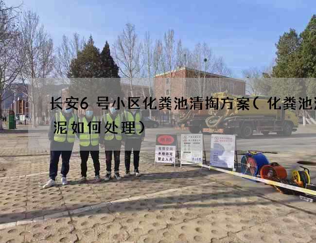 长安6号小区化粪池清掏方案(化粪池沉淀泥如何处理)