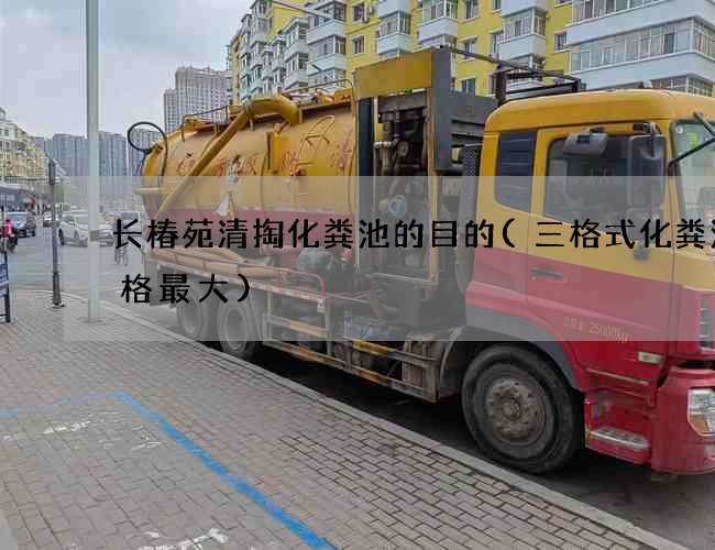 长椿苑清掏化粪池的目的(三格式化粪池那格最大)