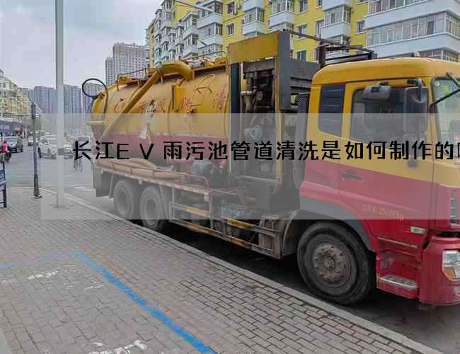 长江EV雨污池管道清洗是如何制作的呢