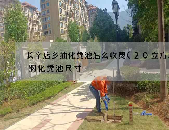 长辛店乡抽化粪池怎么收费(20立方玻璃钢化粪池尺寸) 长辛店乡抽化粪池怎么收费(20立方玻璃钢化粪池尺寸)