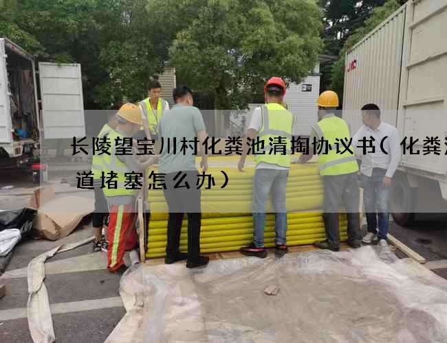 长陵望宝川村化粪池清掏协议书(化粪池管道堵塞怎么办)