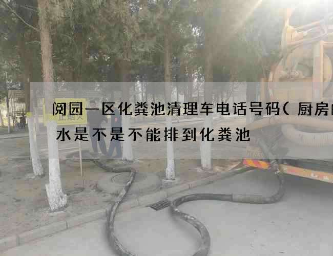 阅园一区化粪池清理车电话号码(厨房的废水是不是不能排到化粪池) 阅园一区化粪池清理车电话号码(厨房的废水是不是不能排到化粪池)