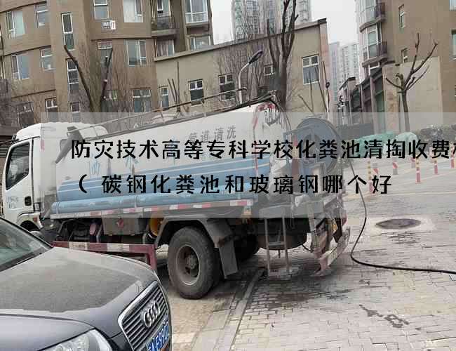 防灾技术高等专科学校化粪池清掏收费标准(碳钢化粪池和玻璃钢哪个好) 防灾技术高等专科学校化粪池清掏收费标准(碳钢化粪池和玻璃钢哪个好)
